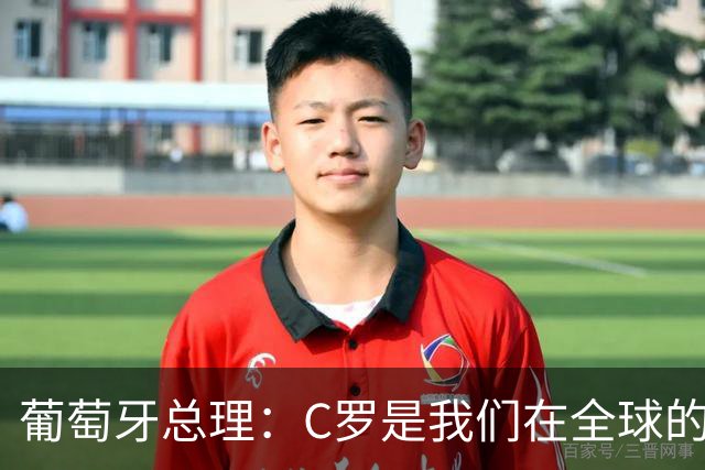 葡萄牙总理：C罗是我们在全球的文化代表 期待他能为国作出贡献